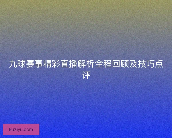 九球赛事精彩直播解析全程回顾及技巧点评