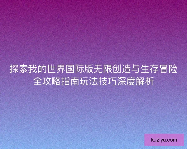 探索我的世界国际版无限创造与生存冒险全攻略指南玩法技巧深度解析