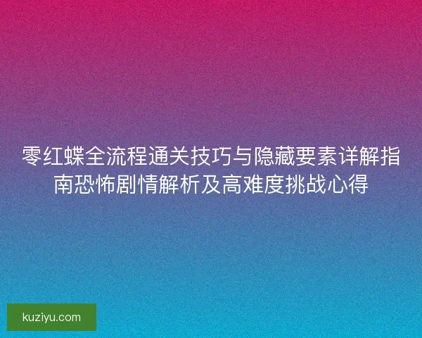 零红蝶全流程通关技巧与隐藏要素详解指南恐怖剧情解析及高难度挑战心得 零红蝶全流程通关技巧与隐藏要素详解指南恐怖剧情解析及高难度挑战心得