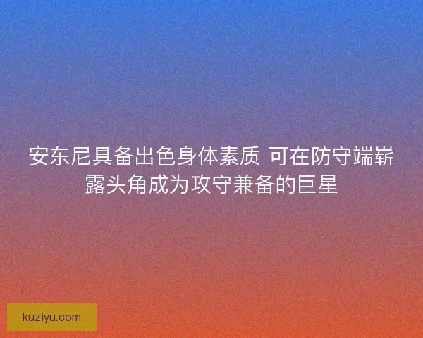 安东尼具备出色身体素质 可在防守端崭露头角成为攻守兼备的巨星