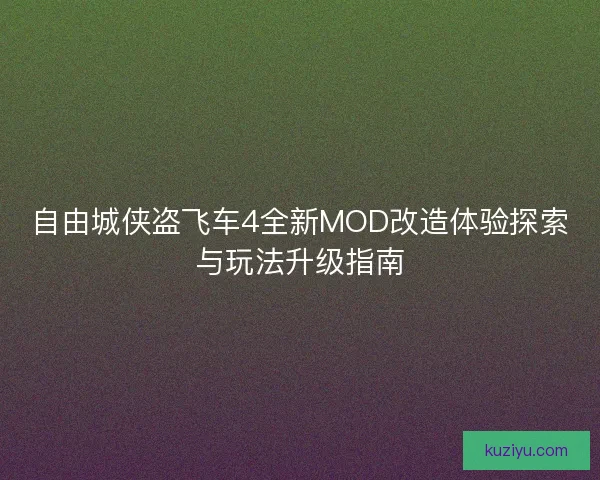 自由城侠盗飞车4全新MOD改造体验探索与玩法升级指南