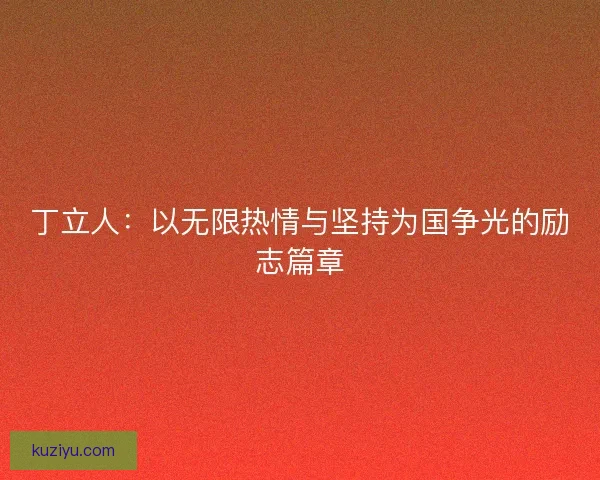 丁立人：以无限热情与坚持为国争光的励志篇章