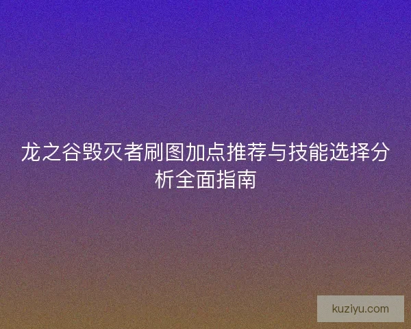 龙之谷毁灭者刷图加点推荐与技能选择分析全面指南