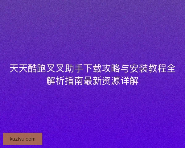 天天酷跑叉叉助手下载攻略与安装教程全解析指南最新资源详解