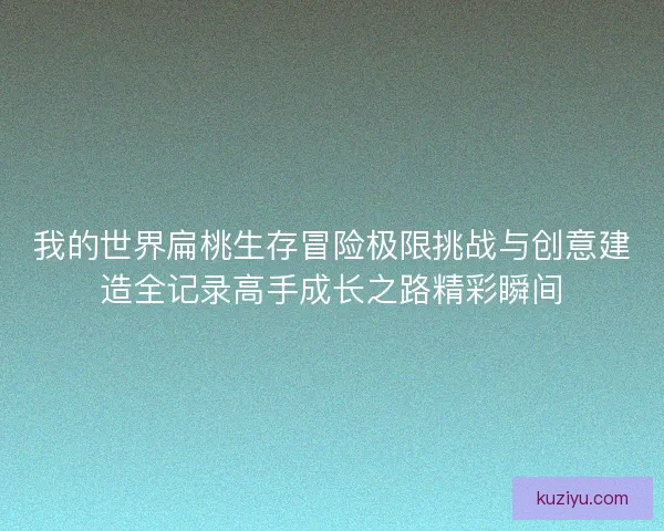 我的世界扁桃生存冒险极限挑战与创意建造全记录高手成长之路精彩瞬间