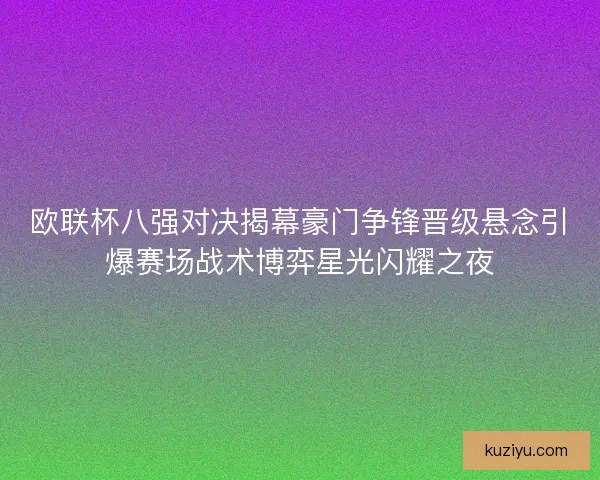 欧联杯八强对决揭幕豪门争锋晋级悬念引爆赛场战术博弈星光闪耀之夜