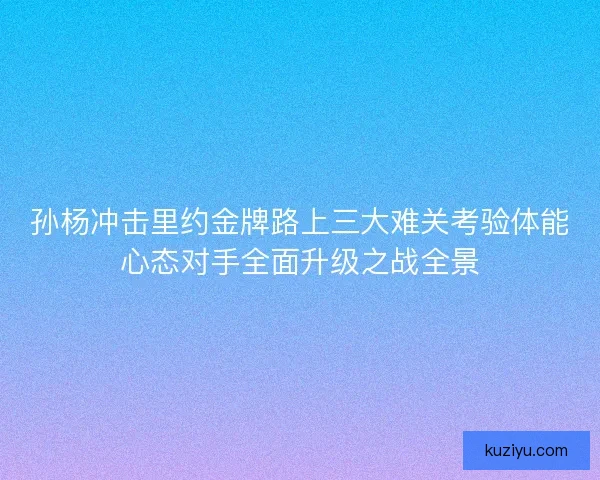 孙杨冲击里约金牌路上三大难关考验体能心态对手全面升级之战全景